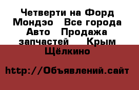 Четверти на Форд Мондэо - Все города Авто » Продажа запчастей   . Крым,Щёлкино